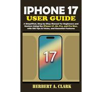 IPHONE 17 USER GUIDE: A Simplified, Step-by-Step Manual for Beginners and Seniors Using the iPhone 17, Air, Pro, and Pro Max, with iOS Tips & Tricks, ... Features (Clark's Smart Device Manuals)