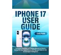 IPHONE 17 USER GUIDE: Complete Beginners and Seniors Manual on How to Master the New Apple Phone with Tips and Tricks on iOS 26 and Apple Intelligence