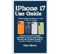 iPhone 17 User Guide: Complete Manual for iPhone 17, 17 Plus, 17 Pro & 17 Pro Max: MASTER IOS 19 WITH HIDDEN FEATURES, AI TOOLS & PRO CAMERA TIPS FOR ... IPHONE 17, 17 PLUS, 17 PRO & 17 PRO MAX