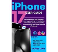 iPhone 17 User Guide: Complete step by step manual to master apps, settings, personalization, connectivity, privacy, productivity, troubleshooting, and hidden features effortlessly