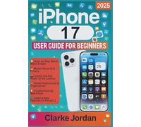 iPhone 17 User Guide For Beginners: A Comprehensive Step-by-Step Manual for Mastering Features, Troubleshooting, Personalization, and Unlocking the Full Potential of Your Device