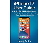 iPhone 17 User Guide for Beginners and Seniors: A Step-by-Step Manual with Clear Instructions, Smart Tips, and Productivity Tricks (gadget review)