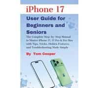 iPhone 17 User Guide for Beginners and Seniors: The Complete Step-by-Step Manual to Master iPhone 17, 17 Pro & Pro Max with Tips, Tricks, Hidden Features, and Troubleshooting Made Simple