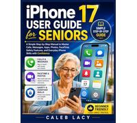 iPhone 17 User Guide for Seniors: A Simple Step-by-Step Manual to Master Calls, Messages, Apps, Photos, FaceTime, Safety Features, and Everyday iPhone Skills with Confidence
