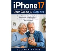 iPhone 17 User Guide for Seniors: Simple Full-Color Step-by-Step Guide to Master Setup, Apple Intelligence, Everyday Apps & Essential iOS Features with Confidence