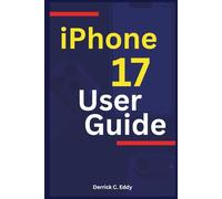 iPhone 17 User Guide: Get to Master Your Device with Tips, Tricks, and Essential Features for the Latest Model