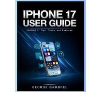 IPHONE 17 USER GUIDE: IPHONE 17 Tips, Tricks, and Features