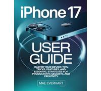 iphone 17 User Guide: Master Your Device: Tips, Tricks, Features, And Essential Strategies For Productivity, Security, And Creativity