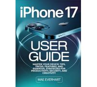 iphone 17 User Guide: Master Your Device: Tips, Tricks, Features, And Essential Strategies For Productivity, Security, And Creativity