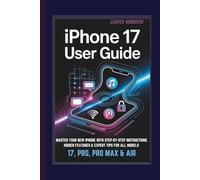 IPHONE 17 USER GUIDE: MASTER YOUR NEW IPHONE WITH STEP-BY-STEP INSTRUCTIONS, HIDDEN FEATURES & EXPERT TIPS FOR ALL MODELS 17, PRO, PRO MAX & AIR