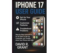 iPhone 17 User Guide: Step-by-Step Instructions for All Users to Set Up, Customize, and Troubleshoot Your iPhone with Ease