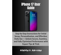 iPhone 17 User Guide: Step-by-Step Instructions for Initial Setup, Personalization, and Effortless Daily Use - Unlock Secure, Seamless, and Fully Optimized Performance with Expert Tips & Trick