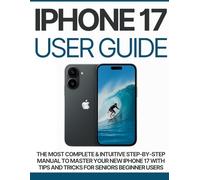 Iphone 17 User Guide: The Most Complete & intuitive step-by-step manual to master your new iPhone 17 with tips and tricks for seniors beginner users