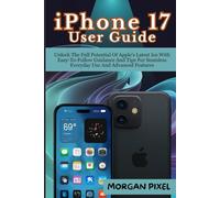 iPhone 17 User Guide: Unlock The Full Potential Of Apple's Latest Ios With Easy-To-Follow Guidance And Tips For Seamless Everyday Use And Advanced Features (Users Guide)