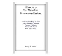 iPhone 17 User Manual for Beginners and Seniors: The Complete Step-by-Step User Guide with Hidden Tips and Tricks to Master iOS 18 and Your New Device