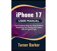 iPhone 17 User Manual: The Complete Step-by-Step Guide to Mastering Your Device and Latest iOS 26 Tips & Tricks