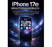 iPhone 17e Benutzerhandbuch: Das vollständige Schritt-für-Schritt-Handbuch zum Einrichten, zum Meistern von iOS, zum Entdecken versteckter Funktionen und zum optimalen Nutzen Ihres iPhone 17e