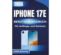 IPHONE 17e BENUTZERHANDBUCH Für Anfänger und Senioren 2026: Schritt-für-Schritt-Anleitung zur Verbesserung der Benutzerfreundlichkeit, Erhöhung der ... Einstellungen für den täglichen Gebrauch