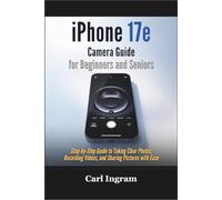 iPhone 17e Camera Guide for Beginners and Seniors: Step-by-step guide to taking clear photos, recording videos, and sharing pictures with ease