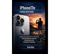 iPhone 17e Camera User Guide: A Simple Step-by-Step Guide to Taking Better Photos, Recording Clear Videos, and Understanding Modern Smartphone Photography