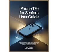 iPhone 17e for Seniors User Guide: Discover the Surprisingly Powerful Features Designed to Make Life Easier, Safer, and More Connected Than Ever