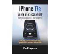 iPhone 17e Guida alla fotocamera Per principianti e per esperti: Guida passo passo per scattare foto nitide, registrare video e condividere foto con facilità
