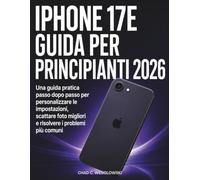 iPhone 17e Guida Per Principianti 2026: Una guida pratica passo dopo passo per personalizzare le impostazioni, scattare foto migliori e risolvere i problemi più comuni