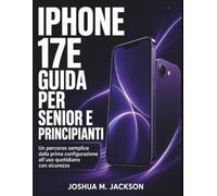 'iPhone 17E Guida Per Senior E Principianti: Un percorso semplice dalla prima configurazione all’uso quotidiano con sicurezza