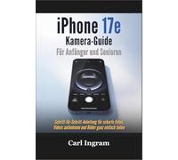 iPhone 17e Kamera-Guide Für Anfänger und Senioren: Schritt-für-Schritt-Anleitung für scharfe Fotos, Videos aufnehmen und Bilder ganz einfach teilen