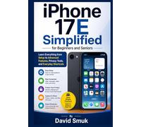 iPhone 17E Simplified for Beginners and Seniors: Learn Everything from Setup to Advanced Features, Privacy Tools, and Everyday Shortcuts