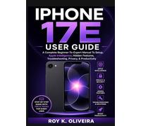 IPHONE 17E USER GUIDE: A Complete Beginner-To-Expert Manual To Setup, Apple Intelligence, Hidden Features, Troubleshooting, Privacy, & Productivity