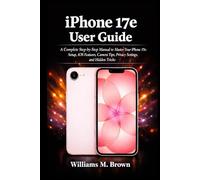 iPhone 17e User Guide: A Complete Step-by-Step Manual to Master Your iPhone 17e: Setup, iOS Features, Camera Tips, Privacy Settings, and Hidden Tricks