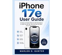iPhone 17e User Guide: An Easy-to-Follow Manual with Illustrations to Help You Set Up, Use, and Get the Most Out of Your Device