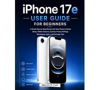iPhone 17e User Guide for Beginners: A Simple Step-by-Step Manual with Clear Photos to Master Setup, Hidden Features, Camera, Privacy Settings, Messaging, Apps, and Everyday Tips