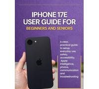 iPhone 17E User Guide for Beginners and Seniors: A clear, practical guide to setup, everyday use, safety, accessibility, Apple Intelligence, photos, communication, and troubleshooting
