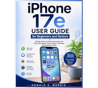iPhone 17e User Guide for Beginners and Seniors: Simple Step-by-Step Instructions for Calls, Messages, Apps, Photos, Settings, and Everyday Tasks