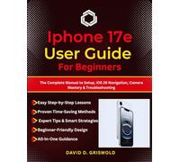 IPHONE 17E USER GUIDE FOR BEGINNERS: The Complete Manual to Setup, iOS 26 Navigation, Camera Mastery & Troubleshooting