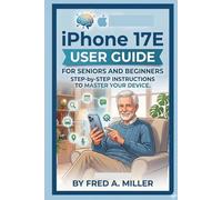 IPhone 17E User Guide for seniors and beginners: Step-by-Step Instructions to Master Your Device