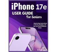 iPHONE 17e USER GUIDE FOR SENIORS: Step by Step Instructions to Set Up, Navigate, and Use Your Device Without Stress