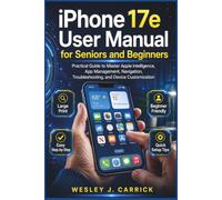 iPhone 17e User Manual for Seniors and Beginners: Practical Guide to Master Apple Intelligence, App Management, Navigation, Troubleshooting, and ... Guides Collection for Seniors and Beginners)