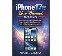 iPhone 17e User Manual for Seniors: Simple Guide to Navigate iOS 27, Manage Apps, Secure Device and Troubleshoot Common Issues (Smart gadgets User Guides for Beginners and Seniors)