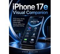 iPhone 17e Visual Companion: Simple Setup, iOS 26, Apple Intelligence, Camera Skills, Security, Battery Care, and Problem Solving