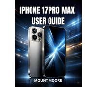 IPHONE 17PRO MAX USER GUIDE: The Complete Beginner-to-Advanced Manual for Mastering Your Device