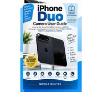 iPhone Duo Camera User Guide: A Step-by-Step Manual With SIMPLE Instructions to MASTER Photography and Videography on the iPhone Duo with TIPS and TRICKS. PERFECT for BEGINNERS and SENIORS