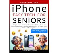 iPhone Easy Tech For Seniors: Simple Steps to Understand Your Device, Increase Digital Confidence, and Stay Connected to Loved Ones Without Feeling Lost