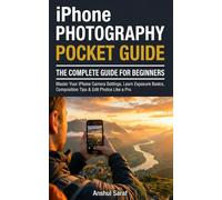 iPhone Photography: The Complete Guide for Beginners (Pocket Guide): Master Your iPhone Camera Settings, Learn Exposure Basics, Composition Tips & Edit Photos Like A Pro