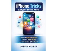 iPhone Tricks Everyone Should Know: Discover Hidden Features, Enhance Productivity, and Take Control of Your Device