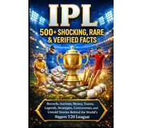 IPL: 500+ Shocking, Rare & Verified Facts: Records, Auctions, Money, Teams, Legends, Strategies, Controversies, and Untold Stories Behind the World’s Biggest T20 League