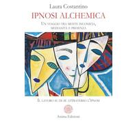 Ipnosi alchemica. Un viaggio tra mente inconscia, medianità e presenza. Il lavoro su di sé attraverso l'ipnosi (Saggi per l'anima)