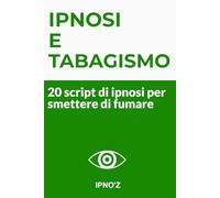Ipnosi e tabagismo: 20 script di ipnosi per smettere di fumare (Ipnosi terapeutica)
